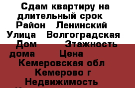 Сдам квартиру на длительный срок. › Район ­ Ленинский › Улица ­ Волгоградская › Дом ­ 34 › Этажность дома ­ 5 › Цена ­ 11 000 - Кемеровская обл., Кемерово г. Недвижимость » Квартиры аренда   . Кемеровская обл.,Кемерово г.